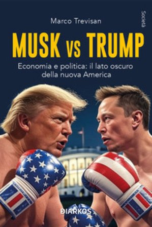 Musk vs. Trump. Economia e politica: il lato oscuro della nuova America Marco Trevisan