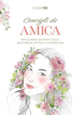 Consigli da amica. Idee su vestiti, accessori, trucco, acconciature, bon ton e cura della casa Elena Tee