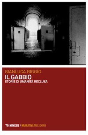 Il gabbio. Storie di umanità reclusa Gianluca Biggio