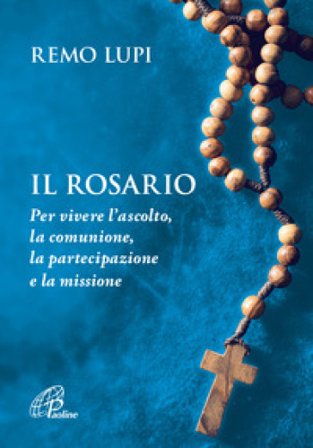 Il rosario. Per vivere l'ascolto, la comunione, la partecipazione e la missione Remo Lupi
