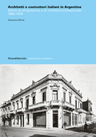 Architetti e costruttori italiani in Argentina. Storie di emigrazione e di mobilità professionale 1880-1974. Ediz. illustrata Giovanna D'Amia