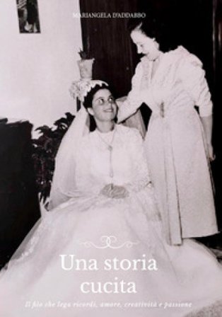 Una storia cucita. Il filo che lega ricordi, amore, creatività e passione Mariangela D'addabbo