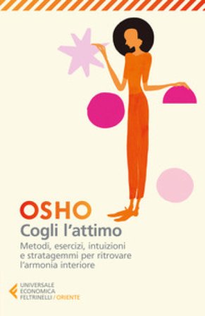 Cogli l'attimo. Metodi, esercizi, testi e stratagemmi per ritrovare l'armonia dentro sé Osho