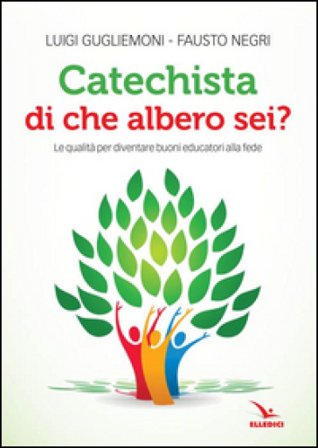 Catechista, di che albero sei? Le qualità per diventare buoni educatori alla fede Luigi Guglielmoni