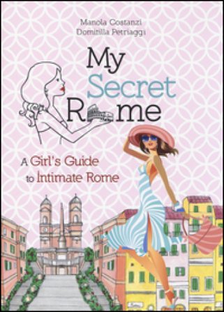 My secret Rome. A girl's guide to intimate Rome Manola Costanzi