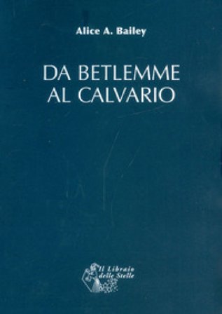 Da Betlemme al Calvario Alice A. Bailey