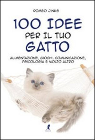 100 idee per il tuo gatto. Alimentazione, giochi, comunicazione, psicologia e molto altro Romeo Jinks