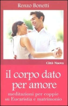 Il corpo dato per amore. Meditazioni per coppie su eucaristia e matrimonio Renzo Bonetti