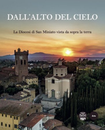 Dall'alto del cielo. La diocesi di San Miniato vista da sopra la terra. Ediz. a colori Stefano Renzoni