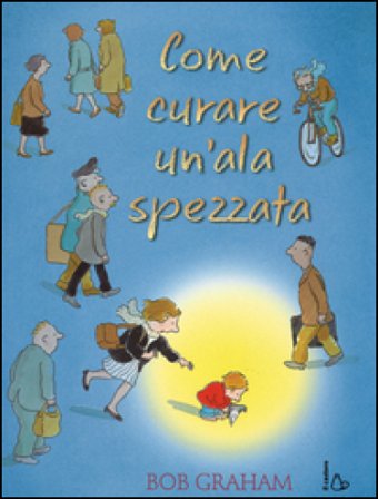 Come curare un'ala spezzata. Ediz. illustrata Bob Graham