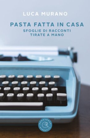 Pasta fatta in casa. Sfoglie di racconti tirate a mano Luca Murano