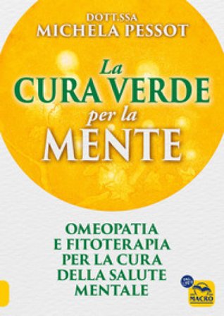 La cura verde per la mente. Omeopatia e fitoterapia per la cura della salute mentale Michela Pessot