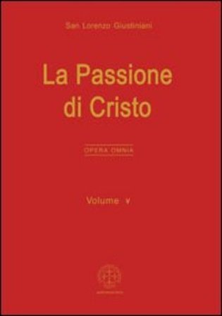 Opera omnia. Vol. 5: La passione di Cristo Giustiniani Lorenzo (san)