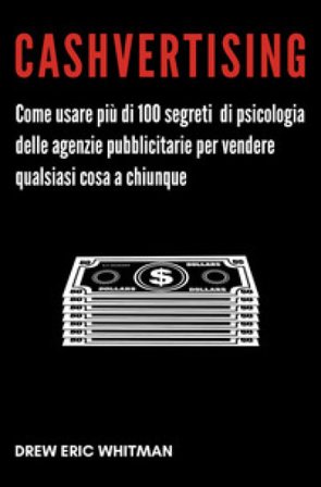 Cashvertising. Come usare più di 100 segreti di psicologia delle agenzie pubblicitarie per vendere qualsiasi cosa a chiunque Drew Eric Whitman