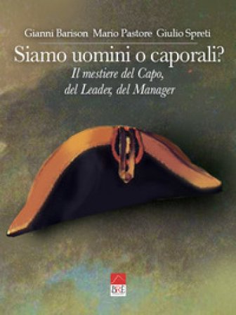 Siamo uomini o caporali? Il mestiere del capo, del leader, del manager Gianni Barison