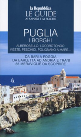 Puglia. I borghi. Alberobello, Locorotondo, Vieste, Peschici, Polignano a mare. Da Bari a Foggia, da Barletta ad Andria e Trani cinquantecinque 