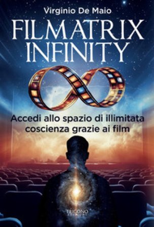 Filmatrix infinity. Accedi allo spazio di illimitata coscienza grazie ai film Virginio De Maio