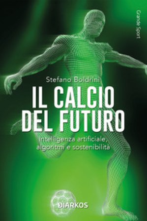 Il calcio del futuro. Intelligenza artificiale, algoritmi e sostenibilità Stefano Boldrini