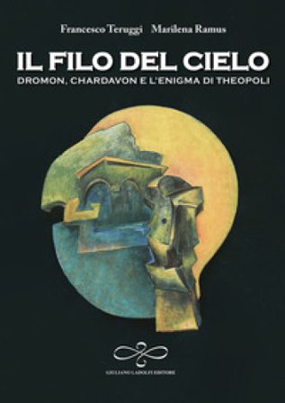 Il filo del cielo. Dromon, Chardavon e l'enigma di Theopoli Francesco Teruggi
