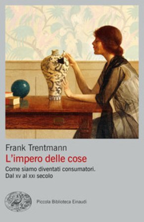 L'impero delle cose. Come siamo diventati consumatori. Dal XV al XXI secolo Frank Trentmann