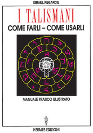 I talismani, come farli, come usarli. Manuale pratico illustrato Israel Regardie