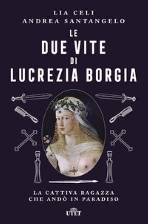 Le due vite di Lucrezia Borgia. La cattiva ragazza che andò in paradiso Lia Celi