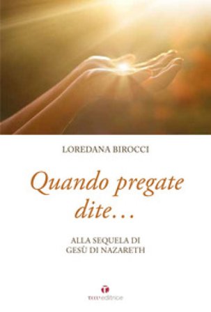Quando pregate dite... alla sequela di Gesù di Nazaret Loredana Birocci