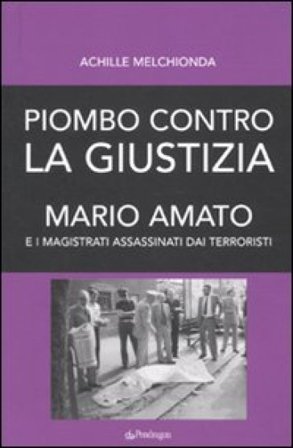 Piombo contro la giustizia. Mario Amato e i magistrati assassinati dai terroristi Achille Melchionda