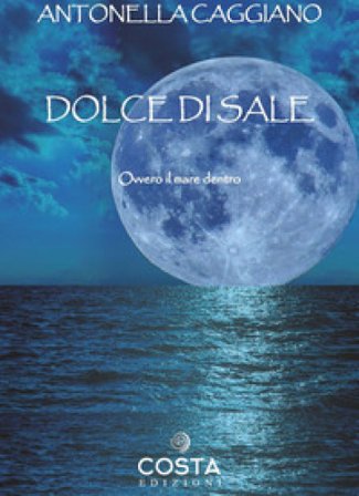 Dolce di sale. Ovvero il mare dentro Antonella Caggiano