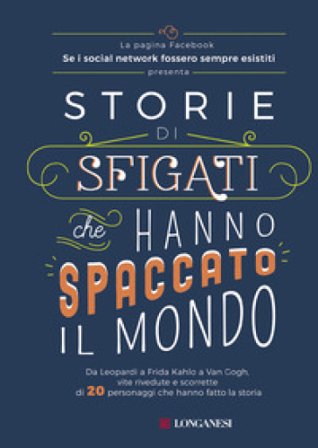 Storie di sfigati che hanno spaccato il mondo. Da Leopardi a Frida Kahlo a Van Gogh, vite rivedute e scorrette di 20 personaggi che hanno fatto la 