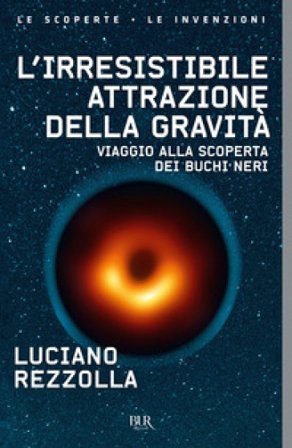L'irresistibile attrazione della gravità. Viaggio alla scoperta dei buchi neri Luciano Rezzolla