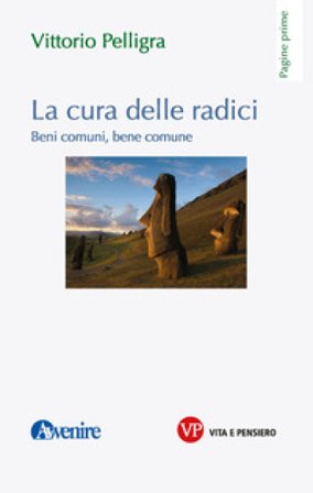La cura delle radici. Beni comuni, bene comune Vittorio Pelligra