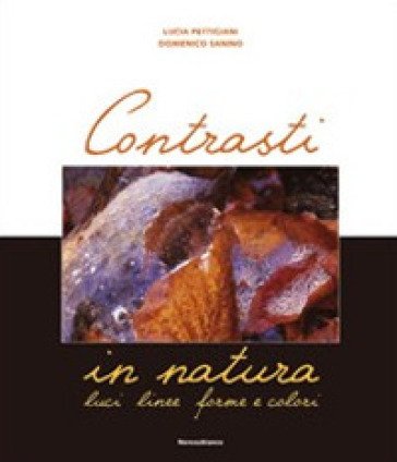 Contrasti in natura. Luci, linee, forme e colori. Ediz. illustrata Lucia Pettigiani