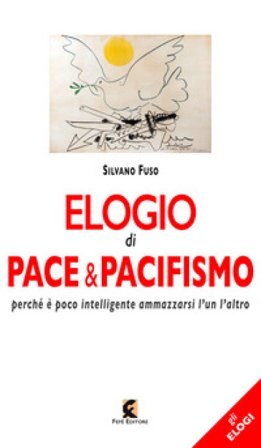 Elogio di pace & pacifismo. Perché è poco intelligente ammazzarsi l'un l'altro Silvano Fuso