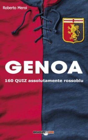 Genoa. 160 quiz assolutamente rossoblu Roberto Meroi