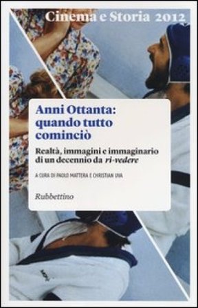 Cinema e storia (2012). Vol. 1: Anni Ottanta: quando tutto cominciò. Realtà, immagini e immaginario di un decennio da ri-vedere