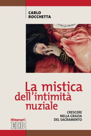 La mistica dell'intimità nuziale. Crescere nella grazia del sacramento Carlo Rocchetta