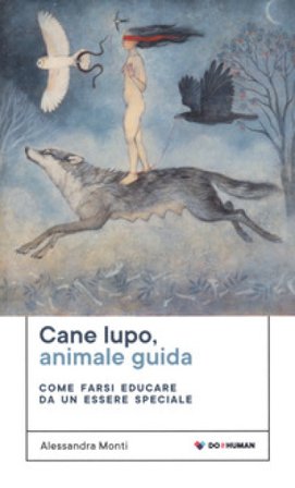 Cane lupo, animale guida. Come farsi educare da un essere speciale Alessandra Monti
