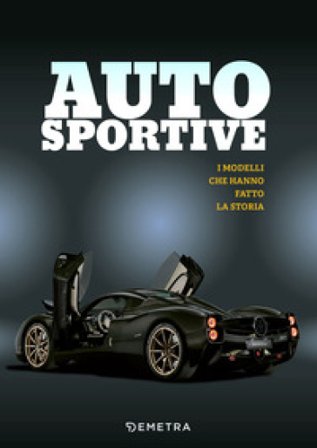 Auto sportive. I modelli che hanno fatto la storia. Ediz. a colori