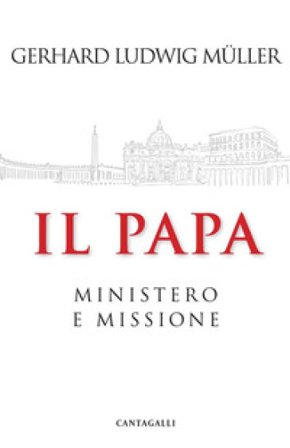 Il papa. Ministero e missione Gerhard Ludwig Müller