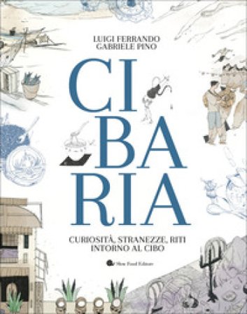 Cibaria. Curiosità, stranezze, riti intorno al cibo Luigi Ferrando