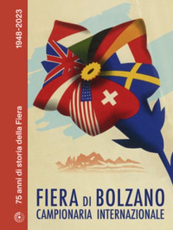Fiera di Bolzano Campionaria Internazionale. 75 anni di storia della Fiera. 1948-2023 Alice Riegler