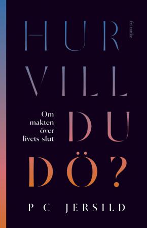 Hur vill du dö? : om makten över livets slut - Bok av P. C. Jersild - Inbunden