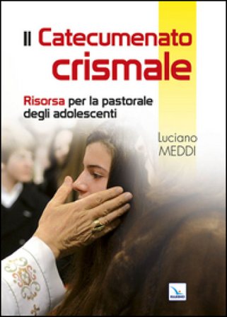 Catecumenato crismale. Risorsa per la pastorale degli adolescenti Luciano Meddi