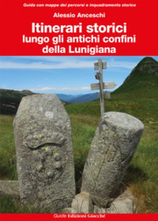 Itinerari storici lungo gli antichi confini della Lunigiana. Ediz. a colori Alessio Anceschi