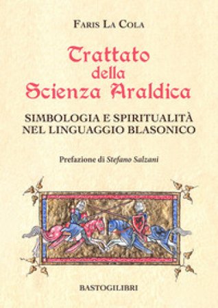 Trattato della scienza araldica. Simbologia e spiritualità nel linguaggio blasonico Faris La Cola