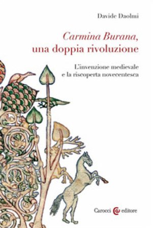 Carmina Burana, una doppia rivoluzione. L'invenzione medievale e la riscoperta novecentesca Davide Daolmi