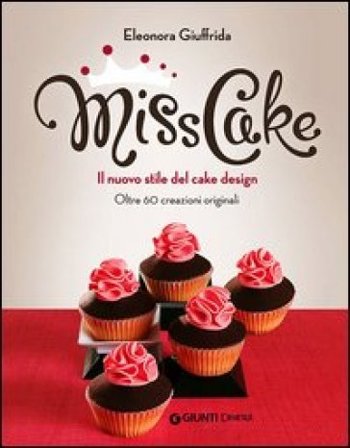 Miss cake. Il nuovo stile del cake design. Oltre 60 progetti originali Eleonora Giuffrida