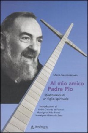 Al mio amico Padre Pio. Meditazioni di un figlio spirituale Mario Santonastaso