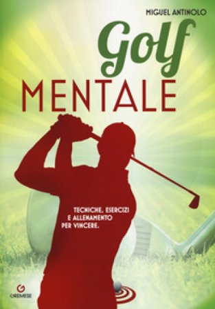 Golf mentale. Tecniche, esercizi e allenamento per vincere Miguel Antinolo